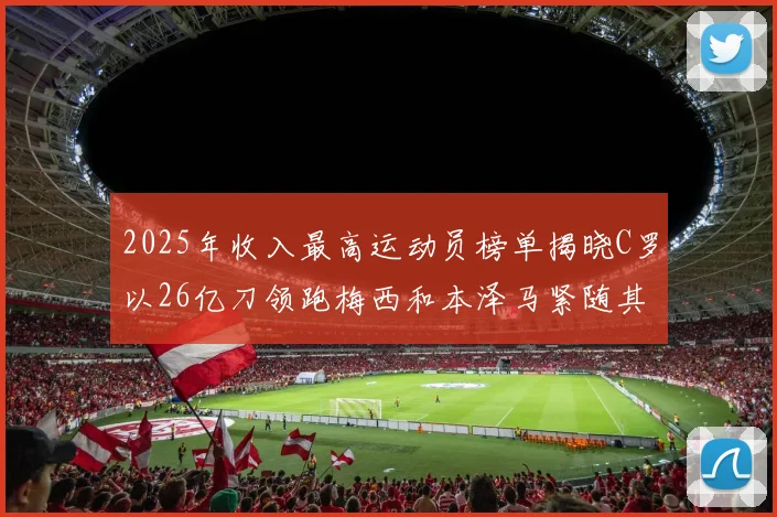 2025年收入最高运动员榜单揭晓C罗以26亿刀领跑梅西和本泽马紧随其后