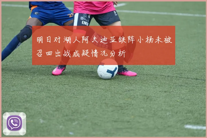 明日对湖人阿夫迪亚缺阵小杨未被召回出战成疑情况分析