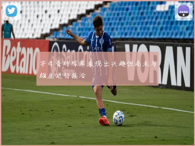 字母哥对绿军表现出兴趣但尚未与雄鹿进行接洽