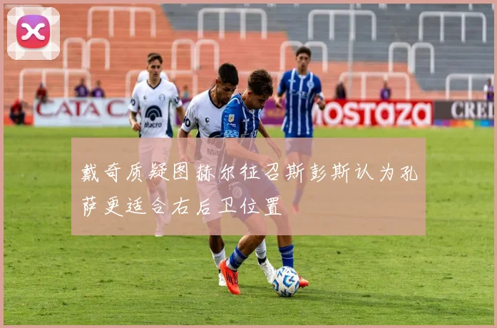 戴奇质疑图赫尔征召斯彭斯认为孔萨更适合右后卫位置