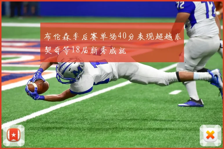 布伦森季后赛单场40分表现超越东契奇等18届新秀成就