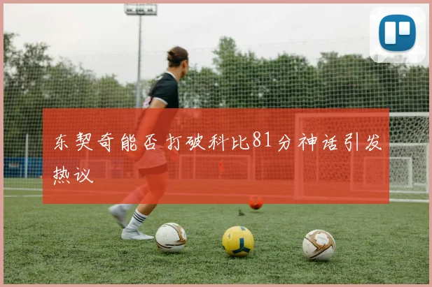 东契奇能否打破科比81分神话引发热议