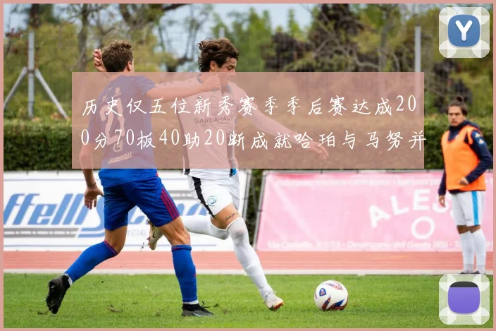 历史仅五位新秀赛季季后赛达成200分70板40助20断成就哈珀与马努并肩而立
