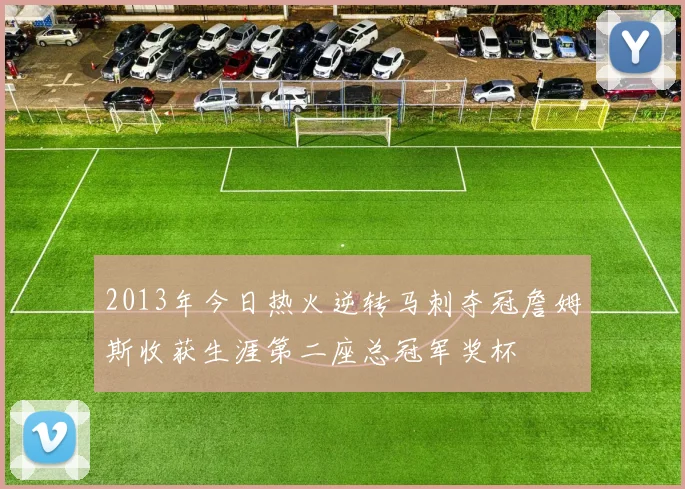 2013年今日热火逆转马刺夺冠詹姆斯收获生涯第二座总冠军奖杯