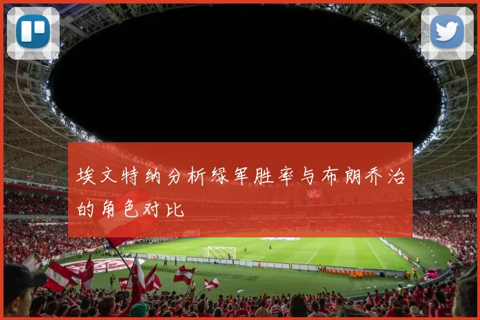 埃文特纳分析绿军胜率与布朗乔治的角色对比