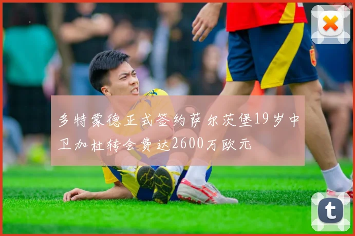 多特蒙德正式签约萨尔茨堡19岁中卫加杜转会费达2600万欧元