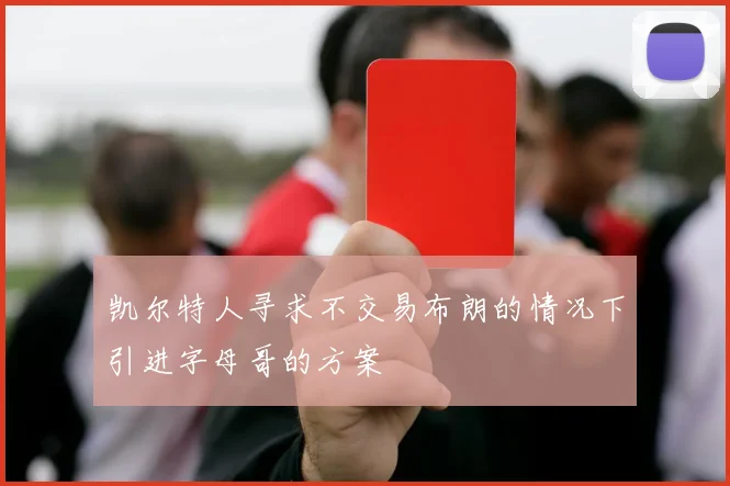 凯尔特人寻求不交易布朗的情况下引进字母哥的方案