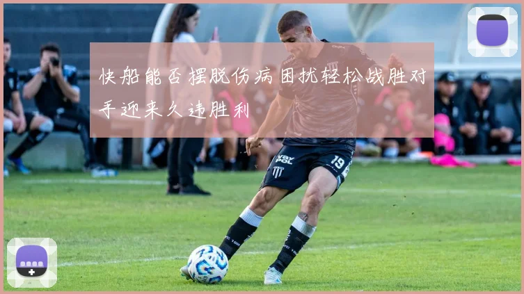 快船能否摆脱伤病困扰轻松战胜对手迎来久违胜利