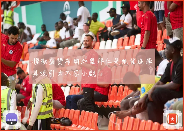 穆勒盛赞布朗加盟拜仁是绝佳选择其吸引力不容小觑