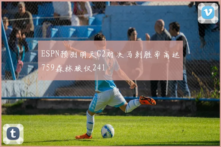 ESPN预测明天G2对决马刺胜率高达759森林狼仅241